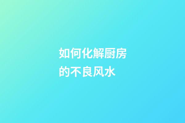 如何化解厨房的不良风水