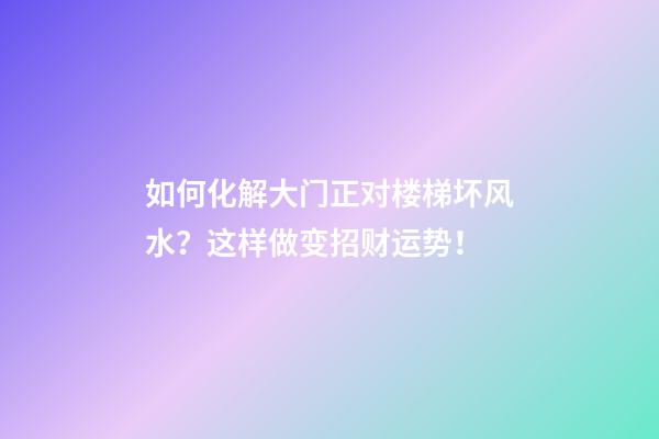 如何化解大门正对楼梯坏风水？这样做变招财运势！