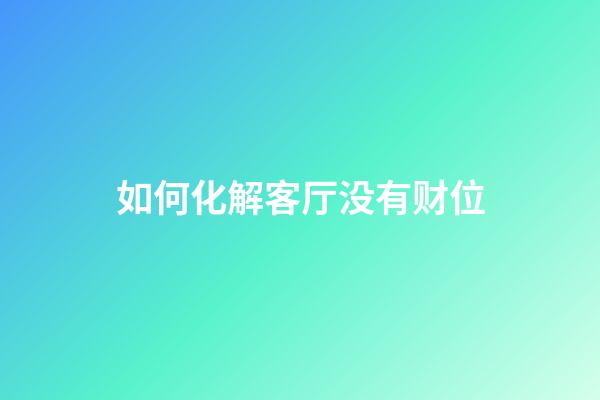 如何化解客厅没有财位