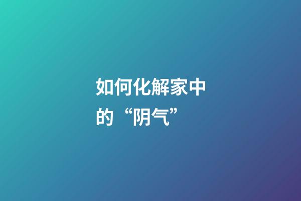如何化解家中的“阴气”