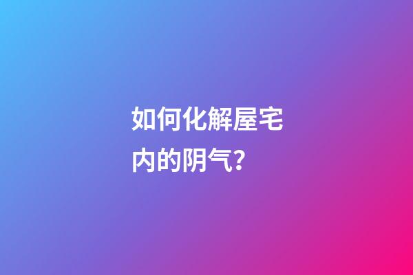 如何化解屋宅内的阴气？
