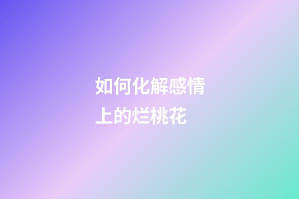 如何化解感情上的烂桃花