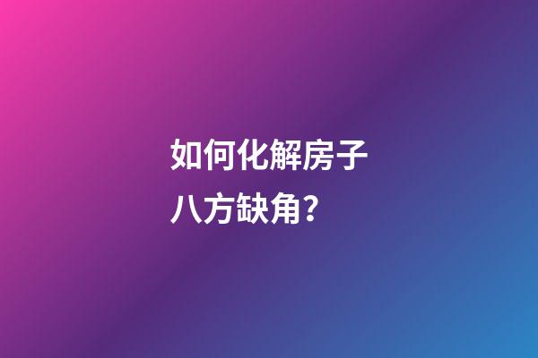 如何化解房子八方缺角？