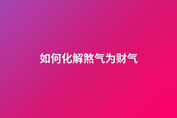 如何化解煞气为财气