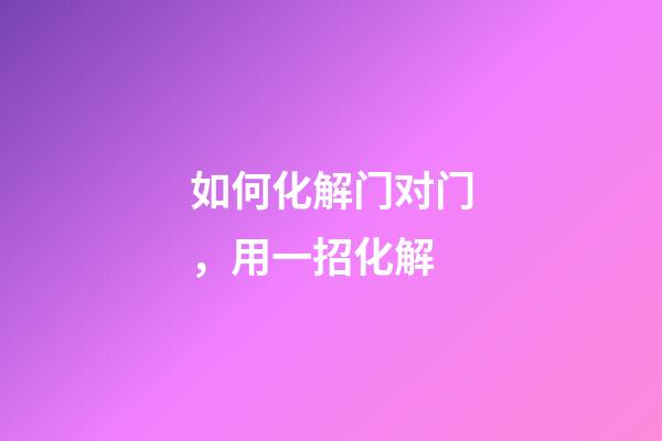 如何化解门对门，用一招化解