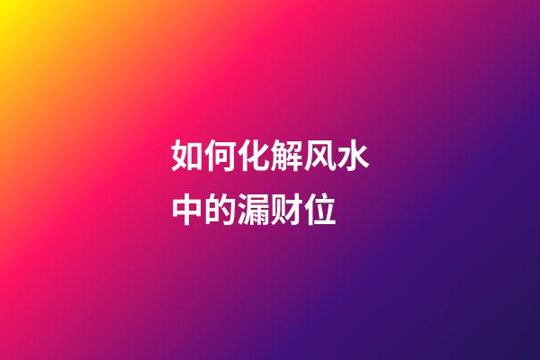 如何化解风水中的漏财位