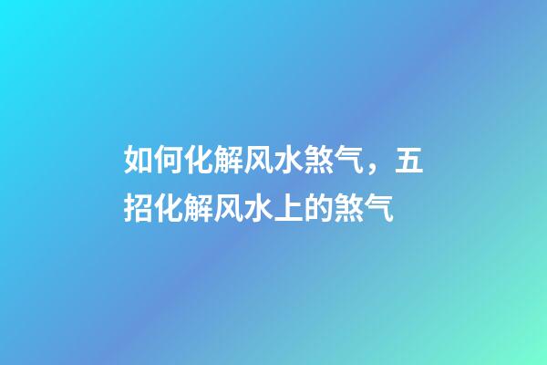 如何化解风水煞气，五招化解风水上的煞气