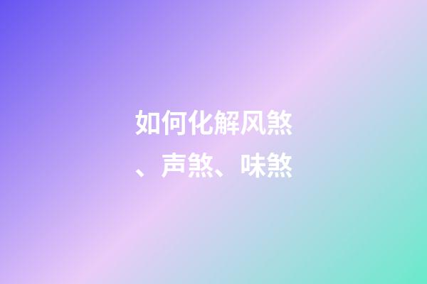 如何化解风煞、声煞、味煞