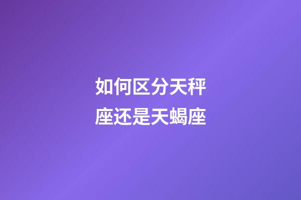 如何区分天秤座还是天蝎座-第1张-星座运势-玄机派