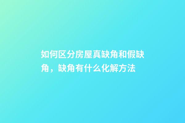如何区分房屋真缺角和假缺角，缺角有什么化解方法