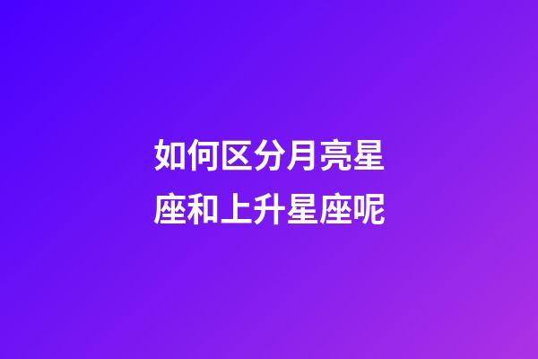 如何区分月亮星座和上升星座呢-第1张-星座运势-玄机派