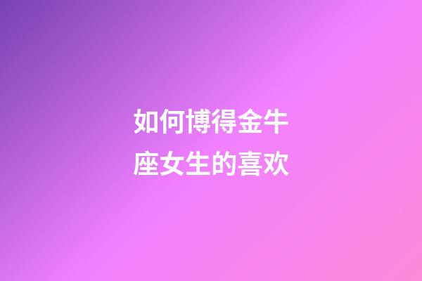 如何博得金牛座女生的喜欢-第1张-星座运势-玄机派