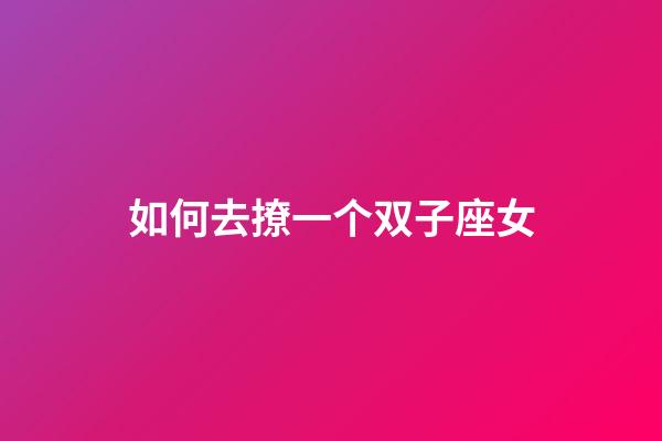 如何去撩一个双子座女-第1张-星座运势-玄机派