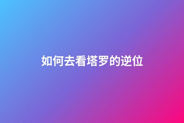 如何去看塔罗的逆位