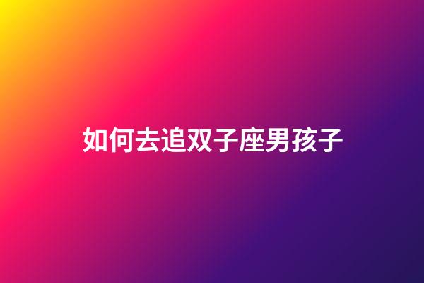 如何去追双子座男孩子