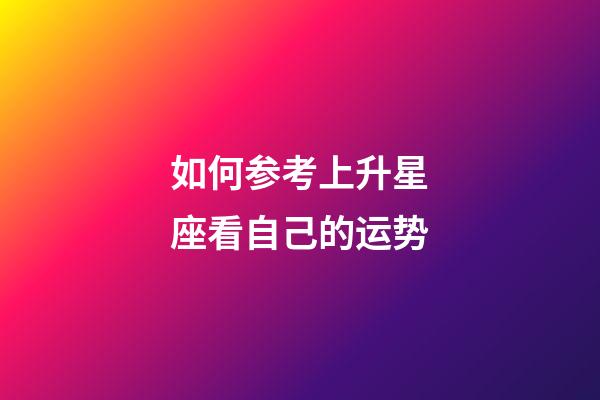 如何参考上升星座看自己的运势-第1张-星座运势-玄机派