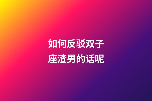 如何反驳双子座渣男的话呢-第1张-星座运势-玄机派