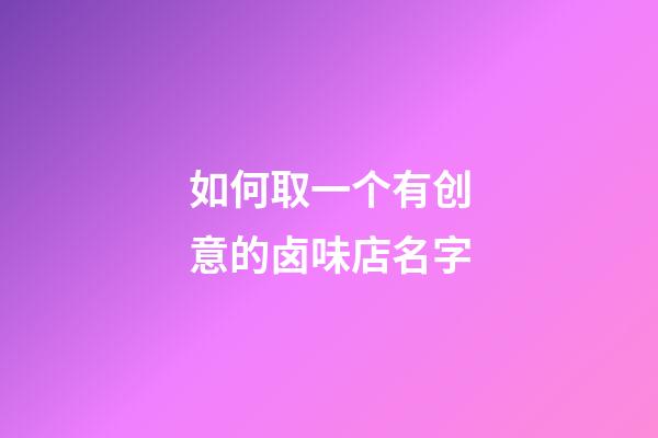 如何取一个有创意的卤味店名字-第1张-店铺起名-玄机派