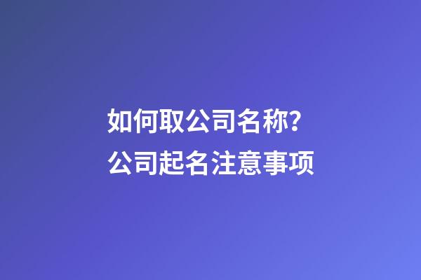 如何取公司名称？公司起名注意事项-第1张-公司起名-玄机派
