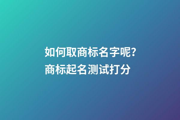 如何取商标名字呢？商标起名测试打分-第1张-商标起名-玄机派