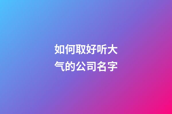 如何取好听大气的公司名字