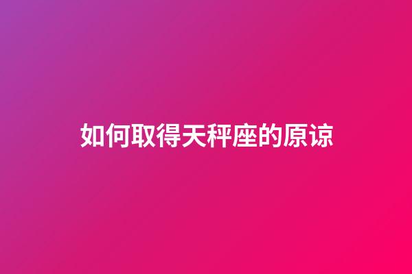 如何取得天秤座的原谅-第1张-星座运势-玄机派