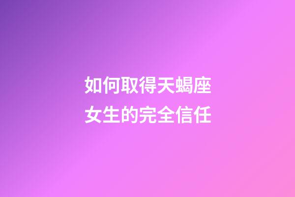 如何取得天蝎座女生的完全信任-第1张-星座运势-玄机派