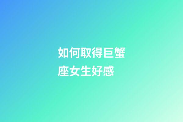 如何取得巨蟹座女生好感-第1张-星座运势-玄机派