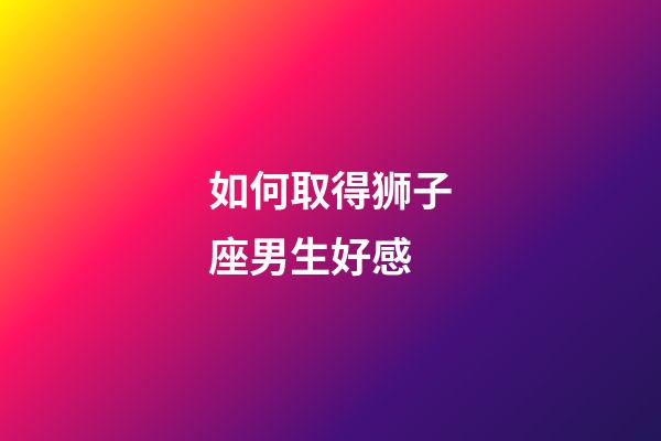 如何取得狮子座男生好感-第1张-星座运势-玄机派