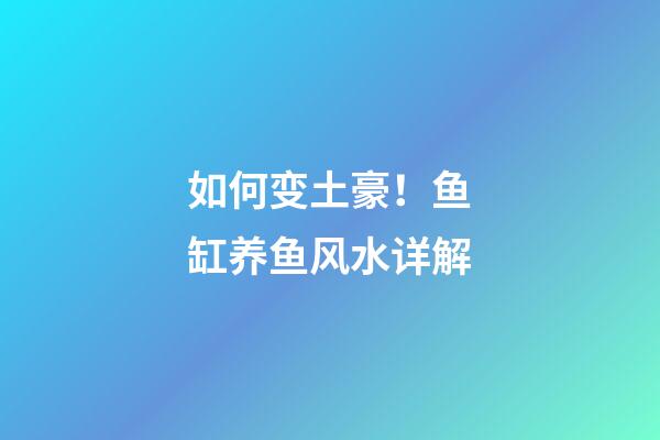 如何变土豪！鱼缸养鱼风水详解