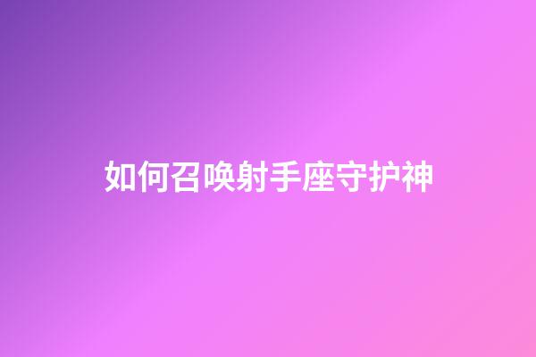 如何召唤射手座守护神-第1张-星座运势-玄机派