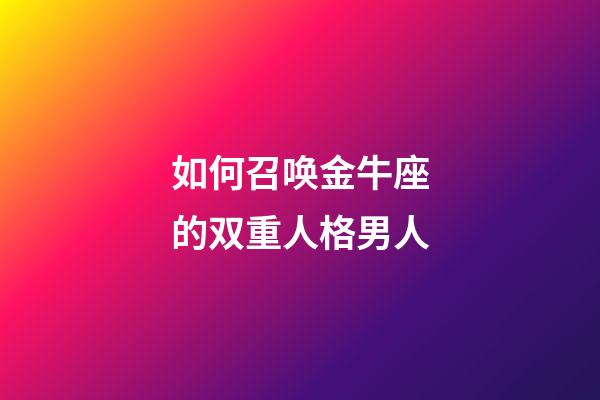 如何召唤金牛座的双重人格男人-第1张-星座运势-玄机派