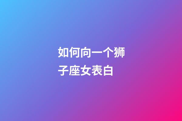 如何向一个狮子座女表白-第1张-星座运势-玄机派