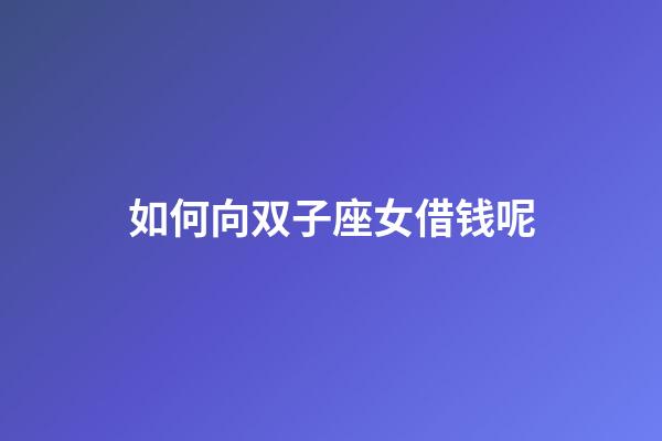 如何向双子座女借钱呢-第1张-星座运势-玄机派