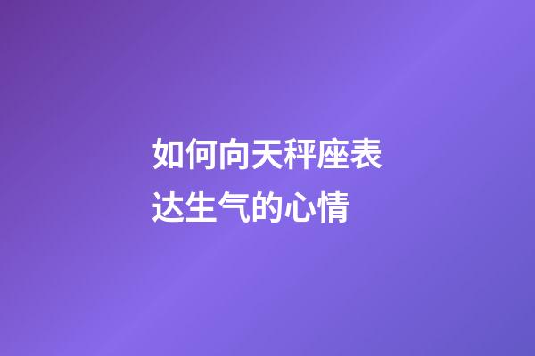 如何向天秤座表达生气的心情-第1张-星座运势-玄机派