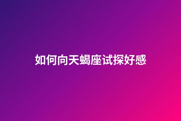 如何向天蝎座试探好感-第1张-星座运势-玄机派