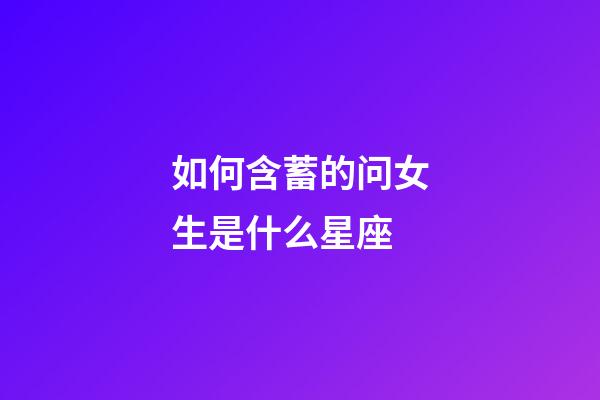 如何含蓄的问女生是什么星座-第1张-星座运势-玄机派