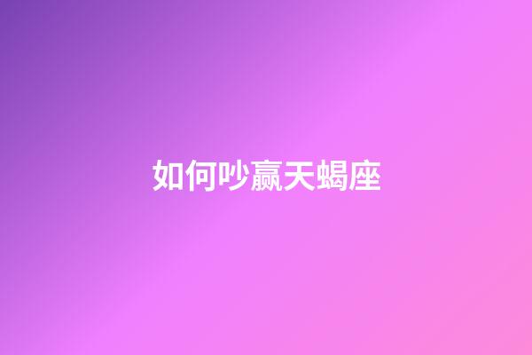 如何吵赢天蝎座-第1张-星座运势-玄机派