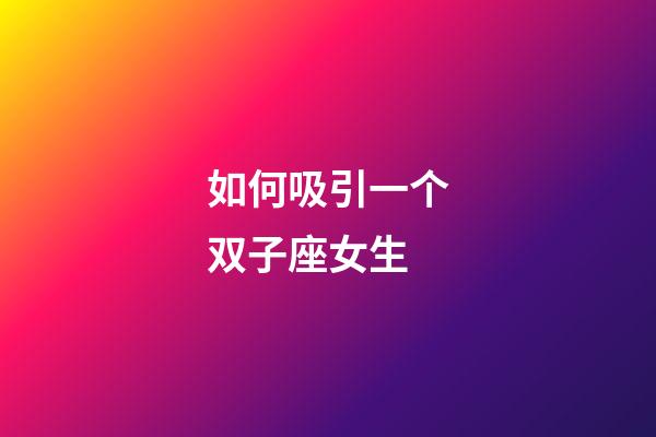 如何吸引一个双子座女生-第1张-星座运势-玄机派