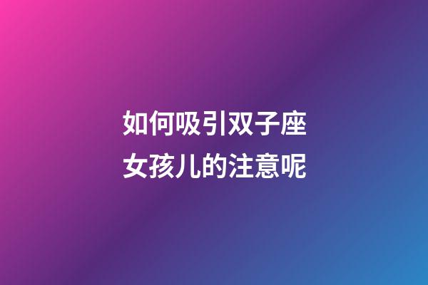 如何吸引双子座女孩儿的注意呢-第1张-星座运势-玄机派