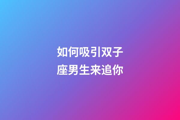 如何吸引双子座男生来追你-第1张-星座运势-玄机派
