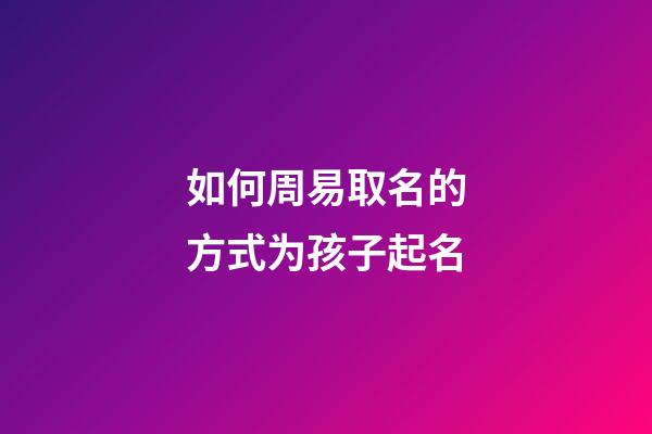 如何周易取名的方式为孩子起名