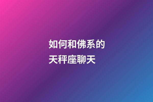 如何和佛系的天秤座聊天-第1张-星座运势-玄机派