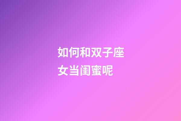 如何和双子座女当闺蜜呢-第1张-星座运势-玄机派