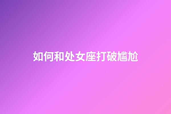 如何和处女座打破尴尬-第1张-星座运势-玄机派