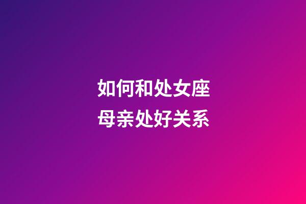 如何和处女座母亲处好关系-第1张-星座运势-玄机派
