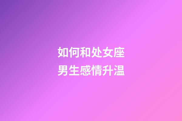 如何和处女座男生感情升温-第1张-星座运势-玄机派