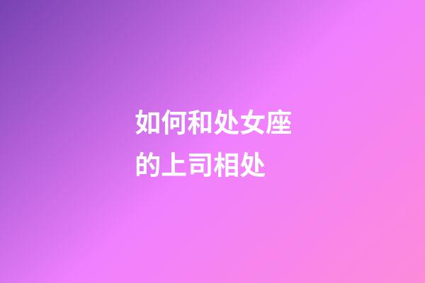 如何和处女座的上司相处-第1张-星座运势-玄机派