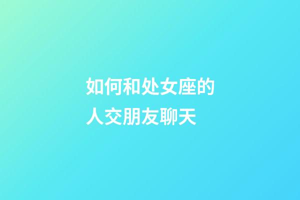 如何和处女座的人交朋友聊天-第1张-星座运势-玄机派