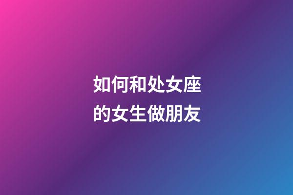 如何和处女座的女生做朋友-第1张-星座运势-玄机派